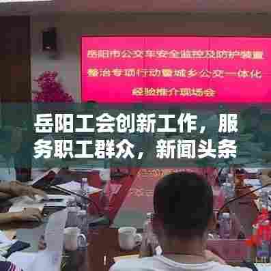 岳阳工会创新工作,服务职工群众,新闻头条聚焦工会动态