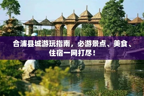 合浦县城游玩指南，必游景点、美食、住宿一网打尽！