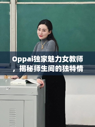 Oppai独家魅力女教师，揭秘师生间的独特情缘