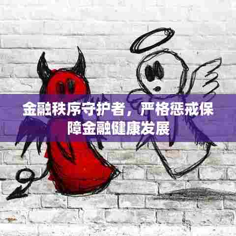 金融秩序守护者,严格惩戒保障金融健康发展