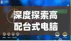 深度探索高配台式电脑,极致魅力与性能,一次百度之旅体验