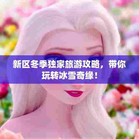 新区冬季独家旅游攻略,带你玩转冰雪奇缘!