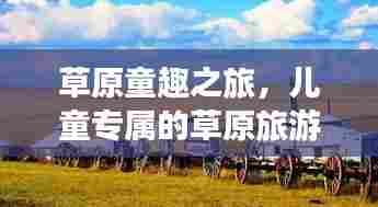 草原童趣之旅,儿童专属的草原旅游攻略