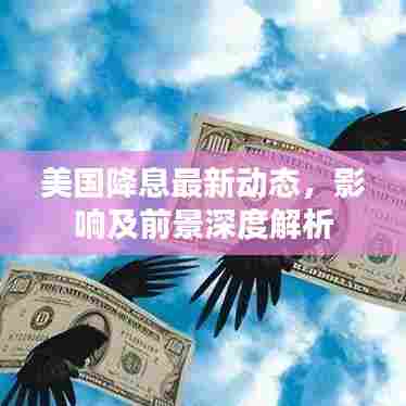 美国降息最新动态,影响及前景深度解析
