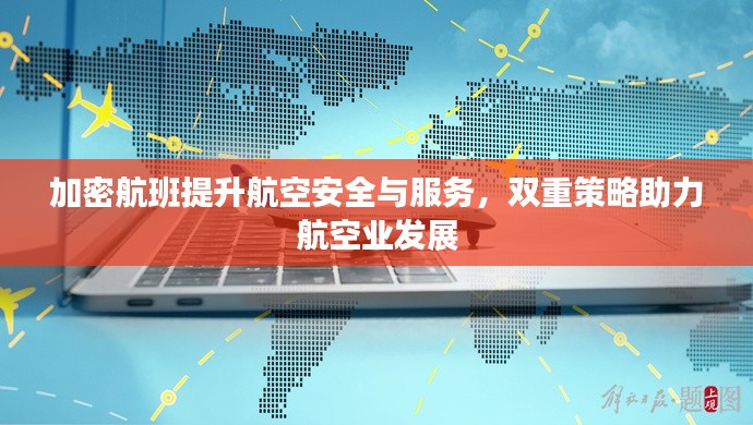 加密航班提升航空安全与服务,双重策略助力航空业发展