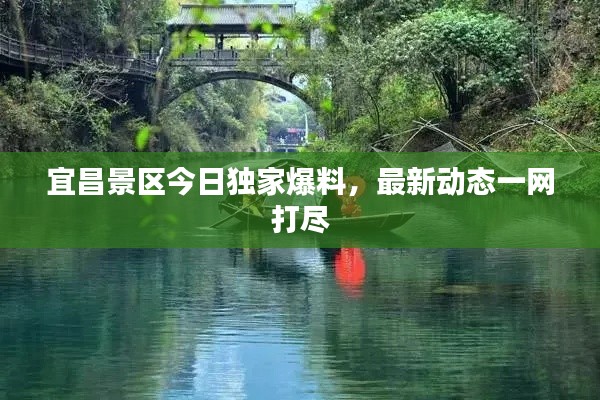 宜昌景区今日独家爆料，最新动态一网打尽