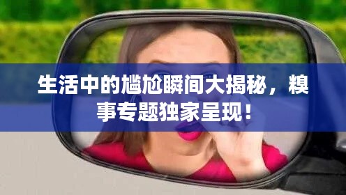 生活中的尴尬瞬间大揭秘，糗事专题独家呈现！