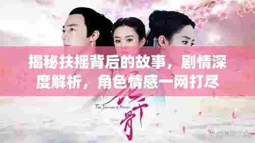 揭秘扶摇背后的故事，剧情深度解析，角色情感一网打尽
