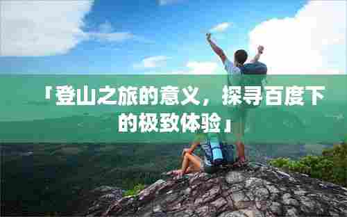 「登山之旅的意义,探寻百度下的极致体验」
