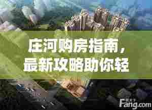 庄河购房指南,最新攻略助你轻松置业