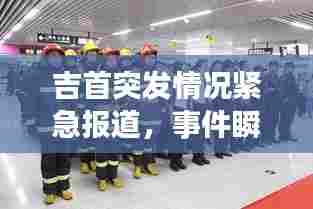 吉首突发情况紧急报道,事件瞬间曝光