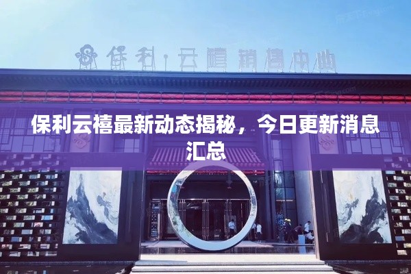 保利云禧最新动态揭秘,今日更新消息汇总