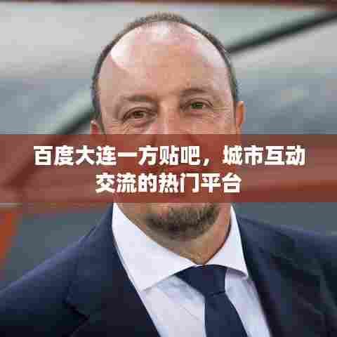 百度大连一方贴吧,城市互动交流的热门平台