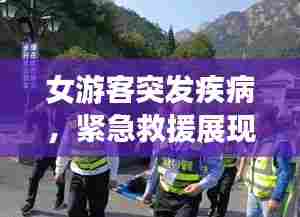 女游客突发疾病，紧急救援展现人间真情瞬间温暖人心