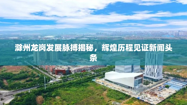 滁州龙岗发展脉搏揭秘，辉煌历程见证新闻头条