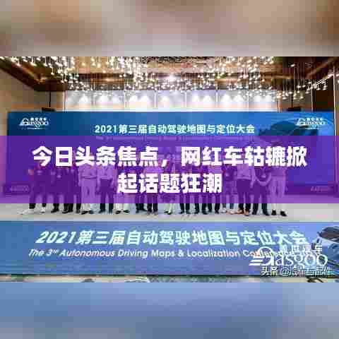 今日头条焦点,网红车轱辘掀起话题狂潮