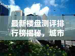 最新楼盘测评排行榜揭秘,城市繁荣的新地标