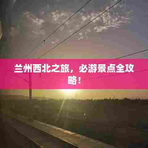 兰州西北之旅，必游景点全攻略！