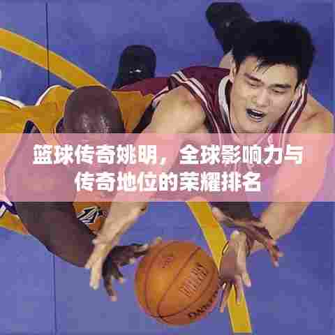 篮球传奇姚明,全球影响力与传奇地位的荣耀排名