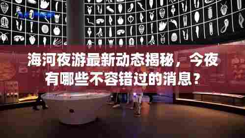 海河夜游最新动态揭秘，今夜有哪些不容错过的消息？