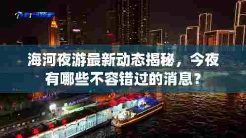 海河夜游最新动态揭秘,今夜有哪些不容错过的消息?
