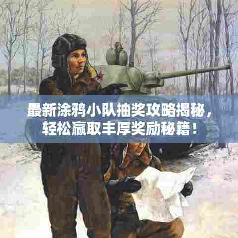 最新涂鸦小队抽奖攻略揭秘,轻松赢取丰厚奖励秘籍!