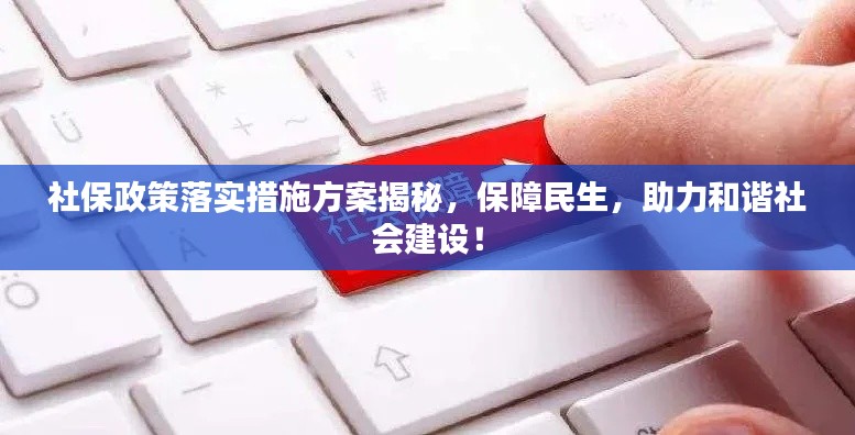 社保政策落实措施方案揭秘,保障民生,助力和谐社会建设!