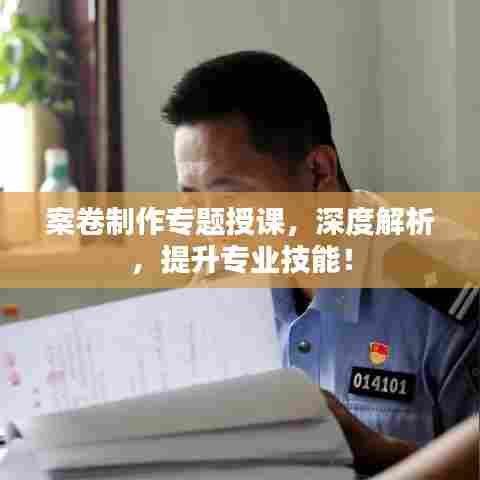案卷制作专题授课,深度解析,提升专业技能!