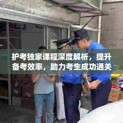 护考独家课程深度解析，提升备考效率，助力考生成功通关！