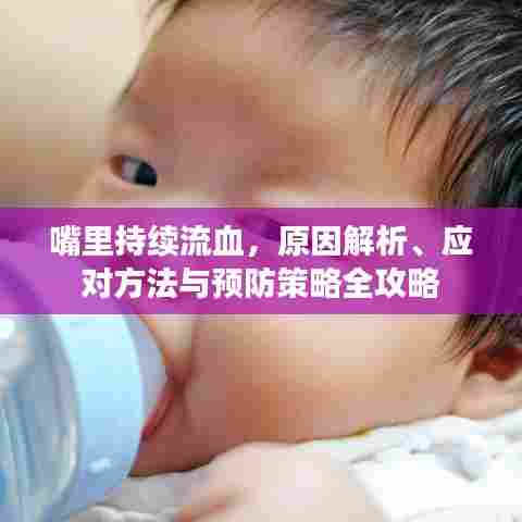 嘴里持续流血,原因解析、应对方法与预防策略全攻略