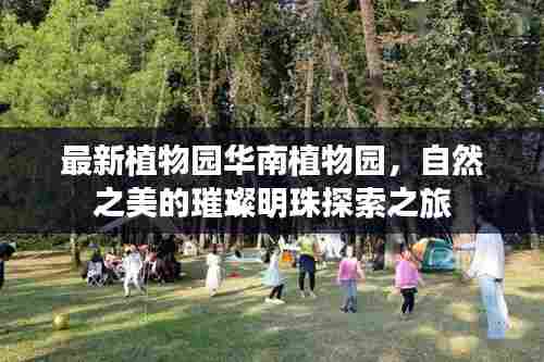 最新植物园华南植物园，自然之美的璀璨明珠探索之旅