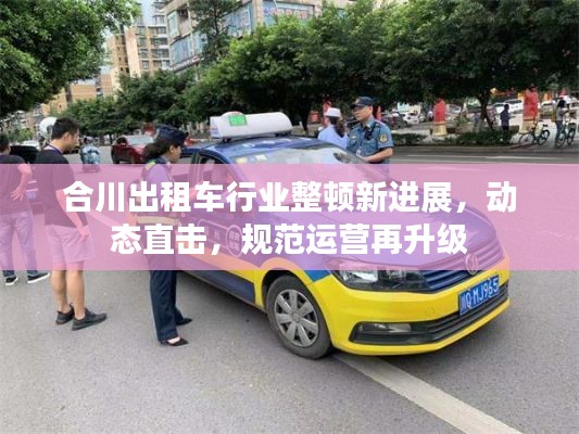 合川出租车行业整顿新进展,动态直击,规范运营再升级