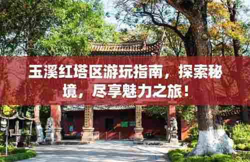 玉溪红塔区游玩指南,探索秘境,尽享魅力之旅!