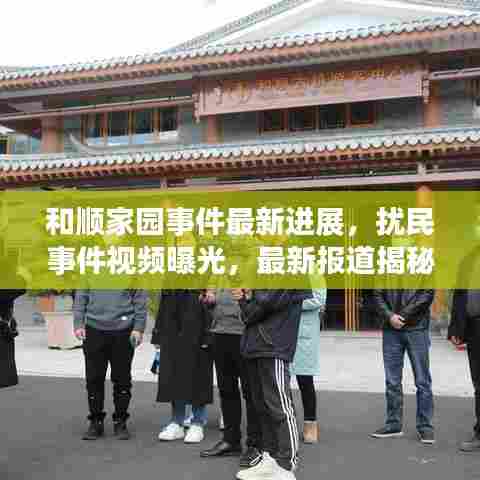 和顺家园事件最新进展，扰民事件视频曝光，最新报道揭秘真相！