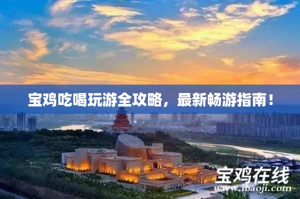 宝鸡吃喝玩游全攻略，最新畅游指南！