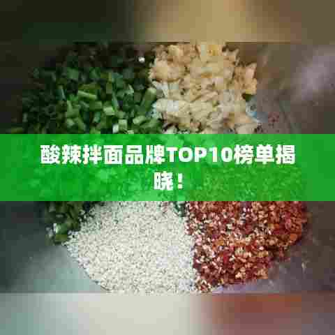 酸辣拌面品牌TOP10榜单揭晓!