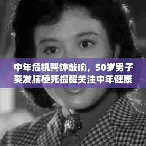 中年危机警钟敲响，50岁男子突发脑梗死提醒关注中年健康