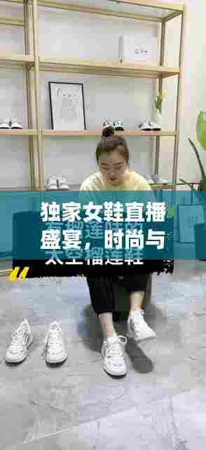 独家女鞋直播盛宴,时尚与机遇的交融之选