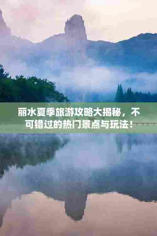 丽水夏季旅游攻略大揭秘,不可错过的热门景点与玩法!