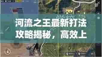 河流之王最新打法攻略揭秘,高效上分技巧助你称霸战场!