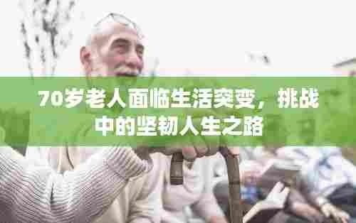 70岁老人面临生活突变,挑战中的坚韧人生之路