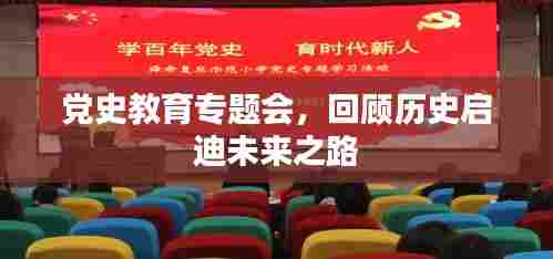 党史教育专题会,回顾历史启迪未来之路