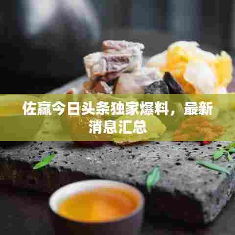 佐赢今日头条独家爆料，最新消息汇总