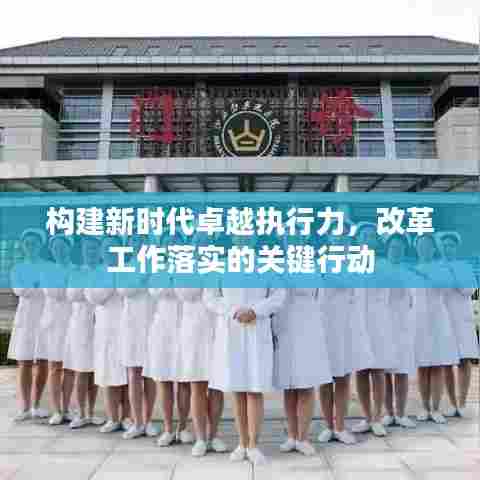 构建新时代卓越执行力,改革工作落实的关键行动