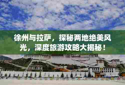 徐州与拉萨，探秘两地绝美风光，深度旅游攻略大揭秘！
