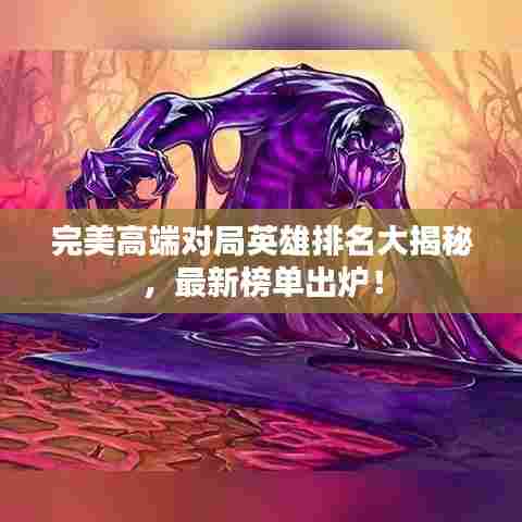 完美高端对局英雄排名大揭秘，最新榜单出炉！