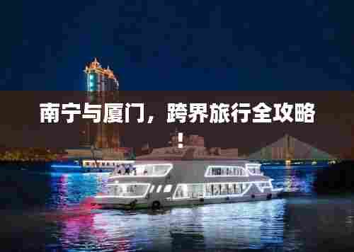 南宁与厦门,跨界旅行全攻略!