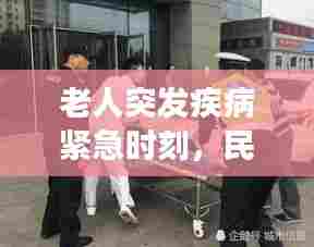 老人突发疾病紧急时刻，民警迅速救援展现人间真情