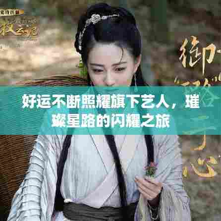 好运不断照耀旗下艺人,璀璨星路的闪耀之旅
