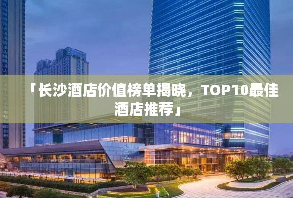 「长沙酒店价值榜单揭晓,TOP10最佳酒店推荐」